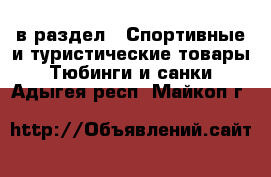  в раздел : Спортивные и туристические товары » Тюбинги и санки . Адыгея респ.,Майкоп г.